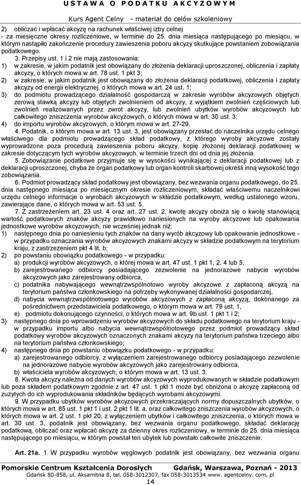 1 i 2 nie mają zastosowania: 1) w zakresie, w jakim podatnik jest obowiązany do złożenia deklaracji uproszczonej, obliczenia i zapłaty akcyzy, o których mowa w art. 78 ust.