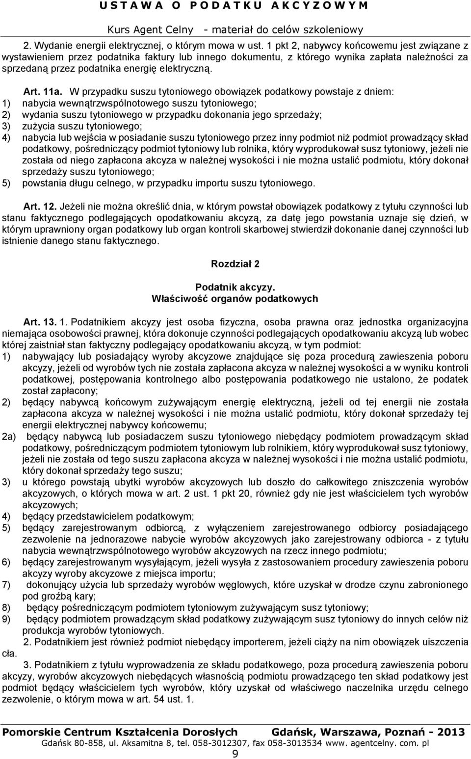 W przypadku suszu tytoniowego obowiązek podatkowy powstaje z dniem: 1) nabycia wewnątrzwspólnotowego suszu tytoniowego; 2) wydania suszu tytoniowego w przypadku dokonania jego sprzedaży; 3) zużycia