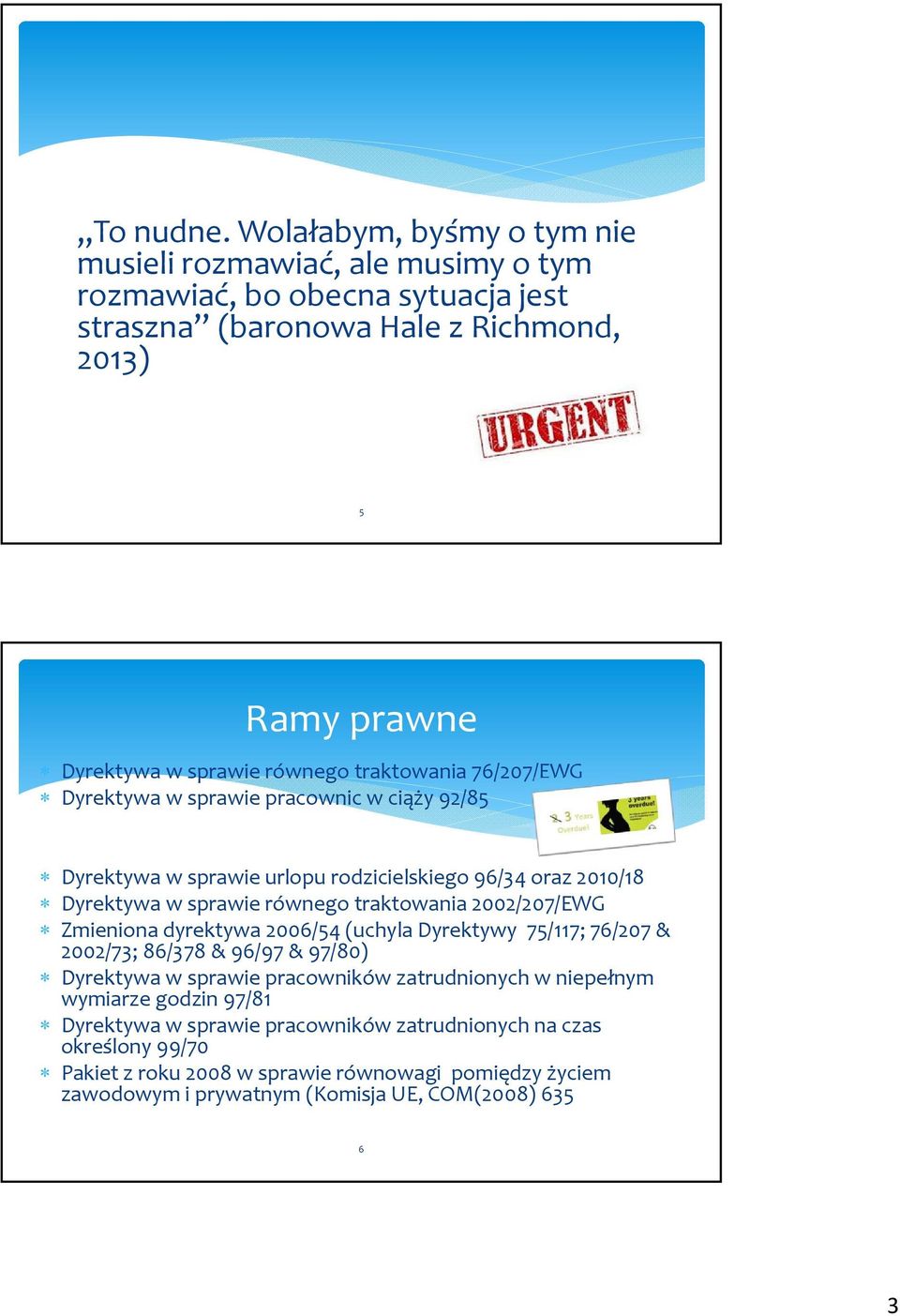 traktowania 76/207/EWG Dyrektywa w sprawie pracownic w ciąży 92/85 Dyrektywa w sprawie urlopu rodzicielskiego 96/34 oraz 2010/18 Dyrektywa w sprawie równego traktowania 2002/207/EWG