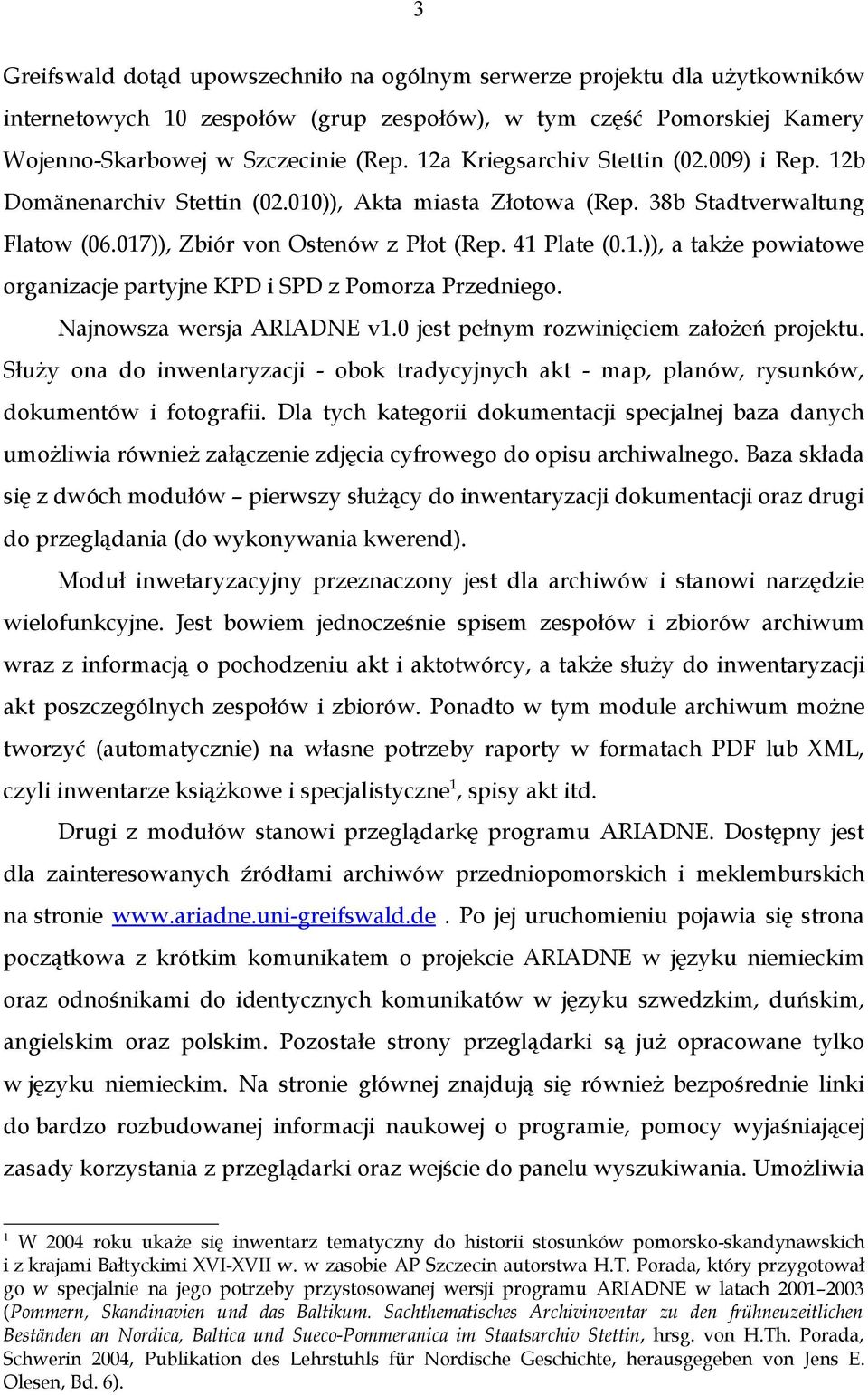 Najnowsza wersja ARIADNE v1.0 jest pełnym rozwinięciem założeń projektu. Służy ona do inwentaryzacji - obok tradycyjnych akt - map, planów, rysunków, dokumentów i fotografii.