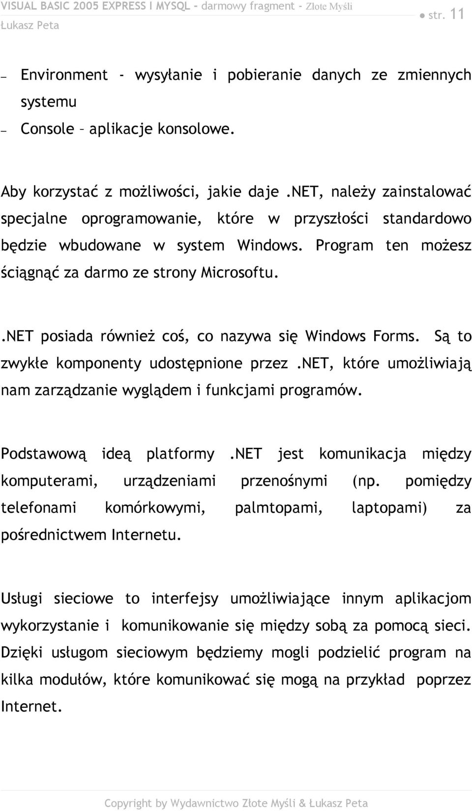 .NET posiada również coś, co nazywa się Windows Forms. Są to zwykłe komponenty udostępnione przez.net, które umożliwiają nam zarządzanie wyglądem i funkcjami programów. Podstawową ideą platformy.