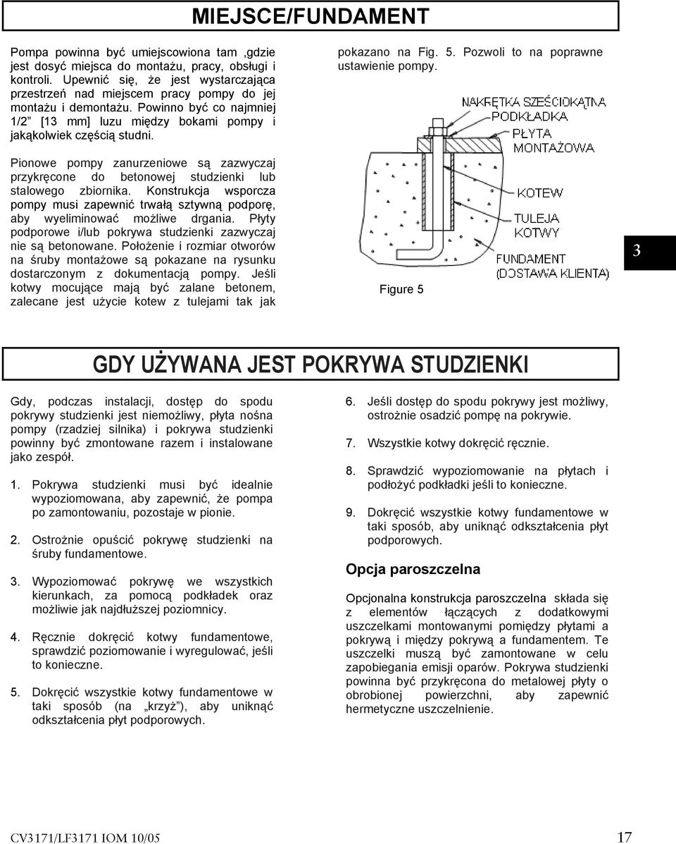 Pionowe pompy zanurzeniowe są zazwyczaj przykręcone do betonowej studzienki lub stalowego zbiornika. Konstrukcja wsporcza pompy musi zapewnić trwałą sztywną podporę, aby wyeliminować możliwe drgania.