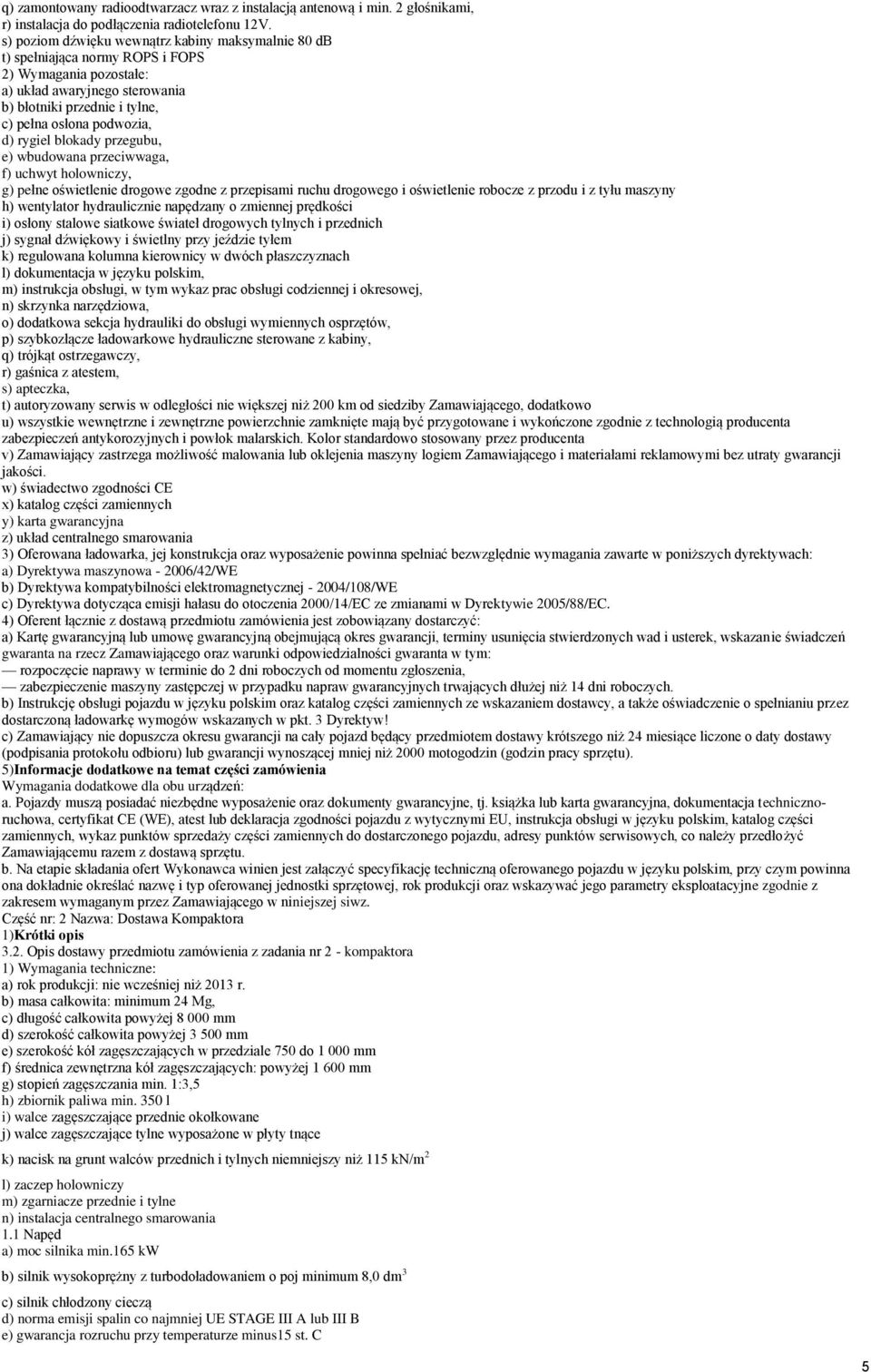 rygiel blokady przegubu, e) wbudowana przeciwwaga, f) uchwyt holowniczy, g) pełne oświetlenie drogowe zgodne z przepisami ruchu drogowego i oświetlenie robocze z przodu i z tyłu maszyny h) wentylator