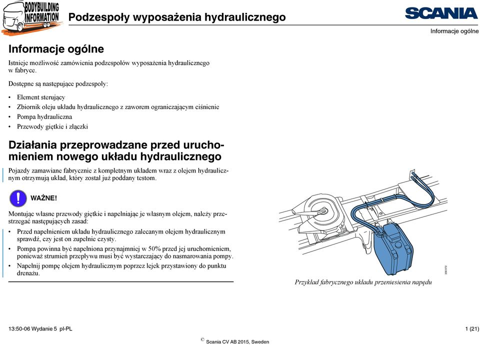 przed uruchomieniem nowego układu hydraulicznego Pojazdy zamawiane fabrycznie z kompletnym układem wraz z olejem hydraulicznym otrzymują układ, który został już poddany testom. WAŻNE!