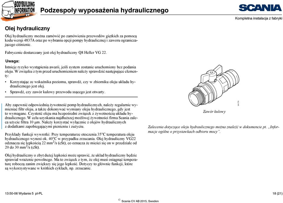 W związku z tym przed uruchomieniem należy sprawdzić następujące elementy: Korzystając ze wskaźnika poziomu, sprawdź, czy w zbiorniku oleju układu hydraulicznego jest olej.