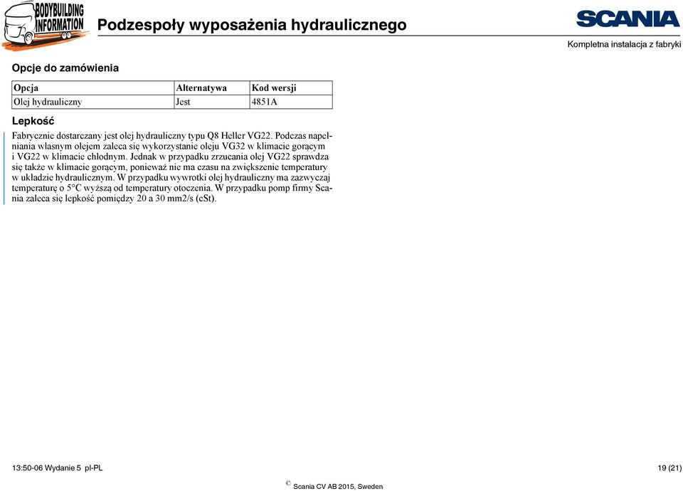 Jednak w przypadku zrzucania olej VG22 sprawdza się także w klimacie gorącym, ponieważ nie ma czasu na zwiększenie temperatury wukładzie hydraulicznym.