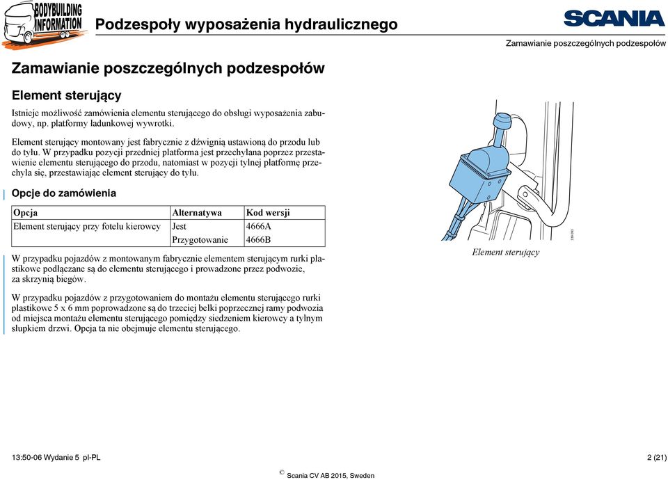 W przypadku pozycji przedniej platforma jest przechylana poprzez przestawienie elementu sterującego do przodu, natomiast w pozycji tylnej platformę przechyla się, przestawiając element sterujący do