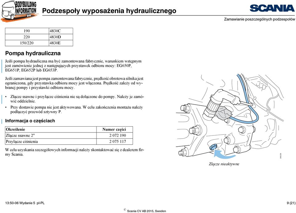 Jeśli zamawiana jest pompa zamontowana fabrycznie, prędkość obrotowa silnika jest ograniczona, gdy przystawka odbioru mocy jest włączona. Prędkość zależy od wybranej pompy i przystawki odbioru mocy.