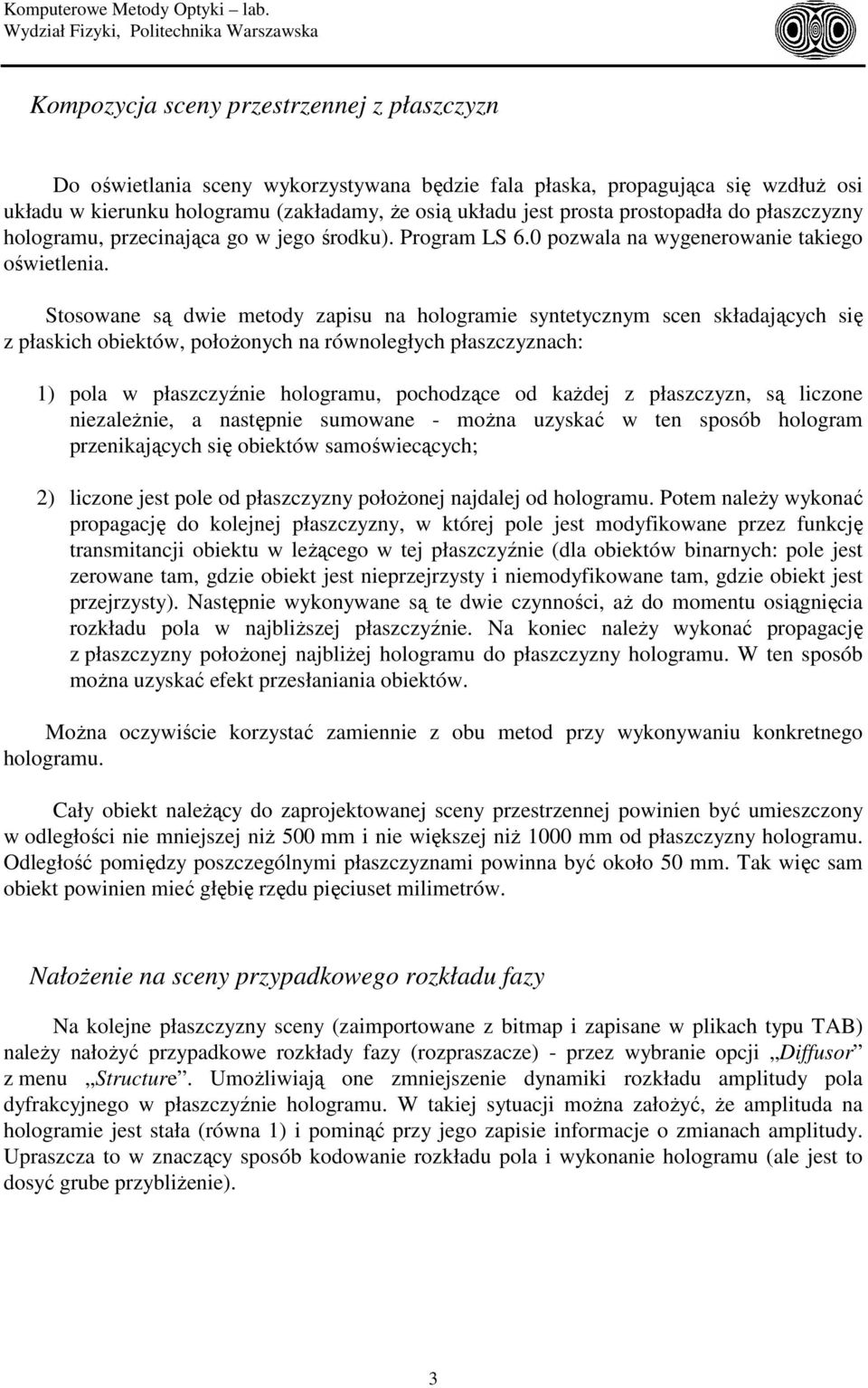 Stosowane są dwie metody zapisu na hologramie syntetycznym scen składających się z płaskich obiektów, położonych na równoległych płaszczyznach: 1) pola w płaszczyźnie hologramu, pochodzące od każdej