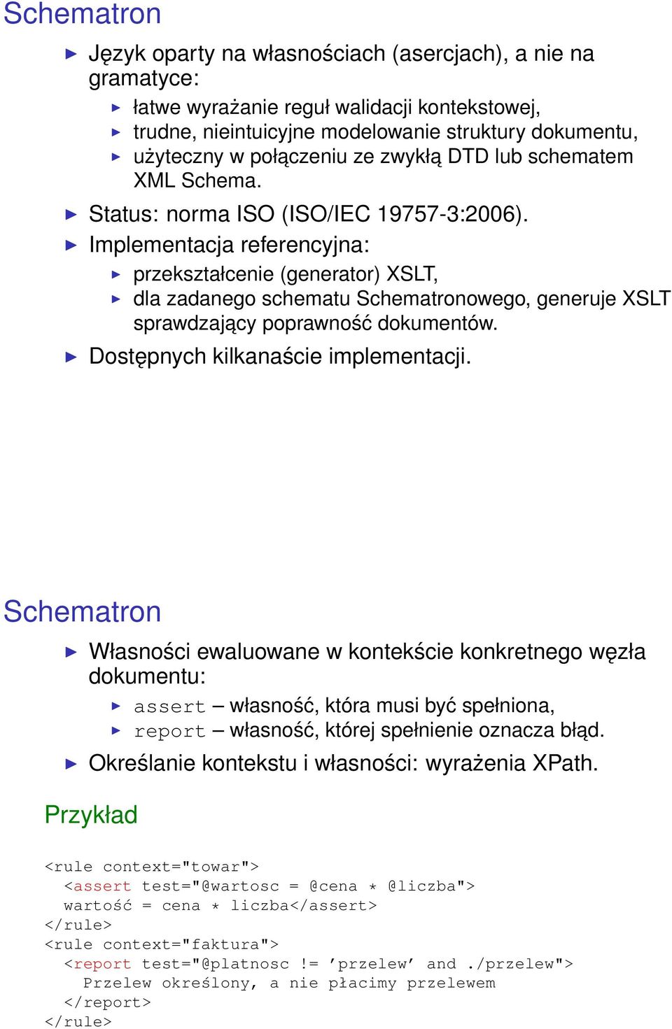 Implementacja referencyjna: przekształcenie (generator) XSLT, dla zadanego schematu Schematronowego, generuje XSLT sprawdzajacy poprawność dokumentów. Dostępnych kilkanaście implementacji.