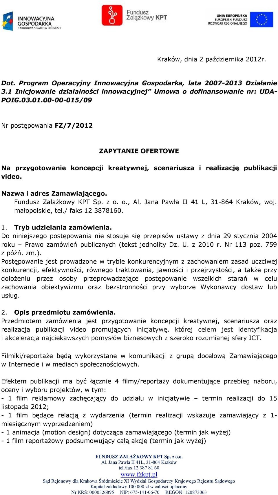 Do niniejszego postępowania nie stosuje się przepisów ustawy z dnia 29 stycznia 2004 roku Prawo zamówień publicznych (tekst jednolity Dz. U. z 2010 r. Nr 113 poz. 759 z późń. zm.).