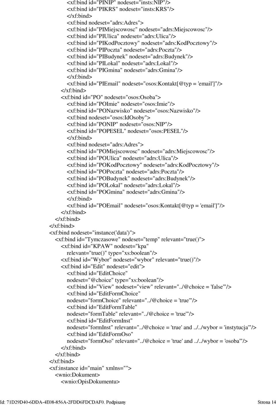 nodeset="adrs:lokal"/> <xf:bind id="pigmina" nodeset="adrs:gmina"/> <xf:bind id="piemail" nodeset="osos:kontakt[@typ = 'email']"/> <xf:bind id="po" nodeset="osos:osoba"> <xf:bind id="poimie"