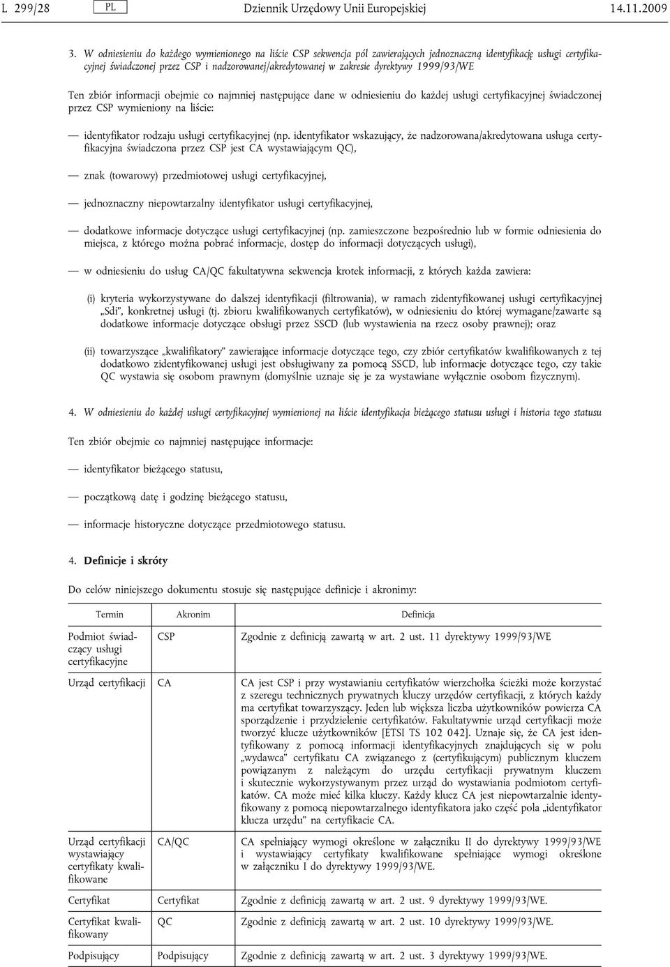 dyrektywy 1999/93/WE Ten zbiór informacji obejmie co najmniej następujące dane w odniesieniu do każdej usługi certyfikacyjnej świadczonej przez CSP wymieniony na liście: identyfikator rodzaju usługi