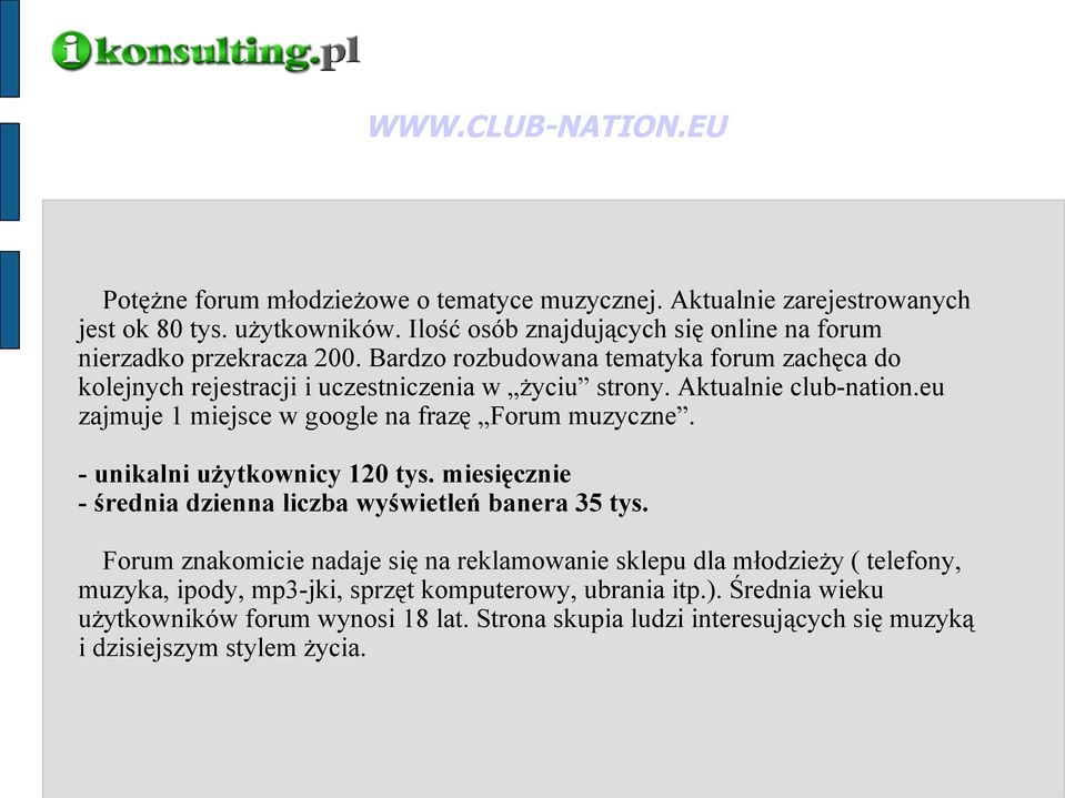 Aktualnie club-nation.eu zajmuje 1 miejsce w google na frazę Forum muzyczne. - unikalni użytkownicy 120 tys. miesięcznie - średnia dzienna liczba banera 35 tys.
