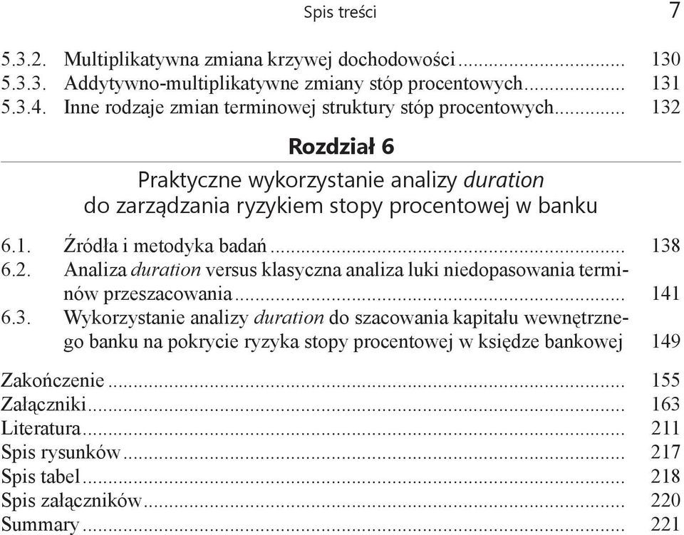 .. 138 6.2. Analiza duration versus klasyczna analiza luki niedopasowania terminów przeszacowania... 141 6.3. Wykorzystanie analizy duration do szacowania kapitału wewnętrznego banku na pokrycie ryzyka stopy procentowej w księdze bankowej.