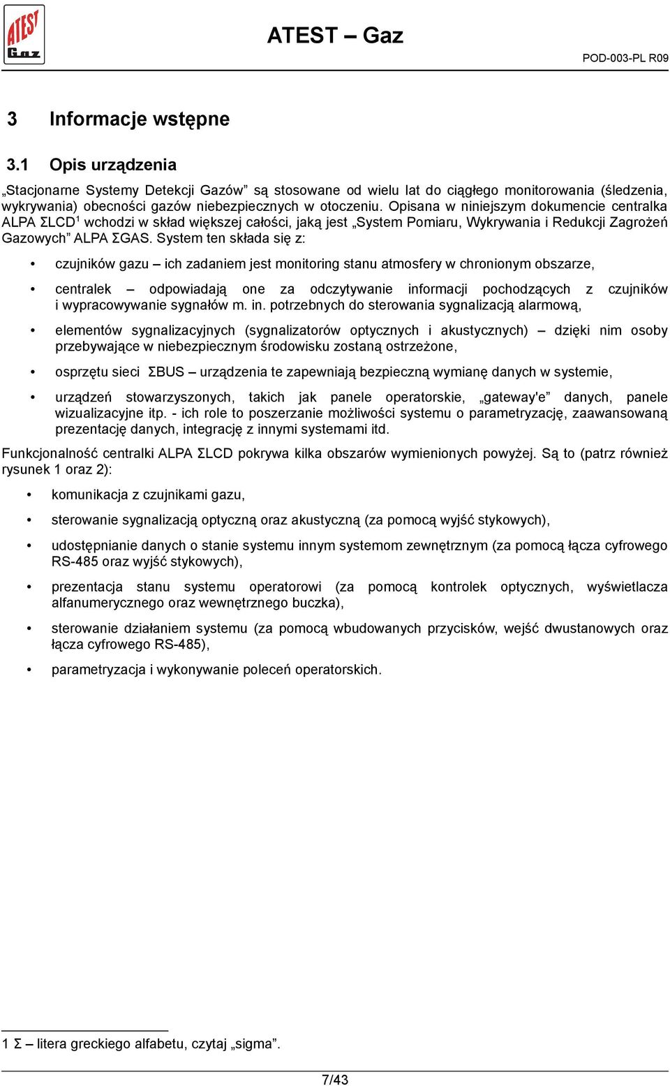 System ten składa się z: czujników gazu ich zadaniem jest monitoring stanu atmosfery w chronionym obszarze, centralek odpowiadają one za odczytywanie informacji pochodzących z czujników i