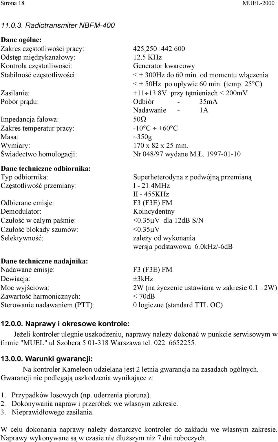 8V przy tętnieniach < 200mV Pobór prądu: Odbiór - 35mA Nadawanie - 1A Impedancja falowa: 50Ω Zakres temperatur pracy: -10 C +60 C Masa: ~350g Wymiary: 170 x 82 x 25 mm.