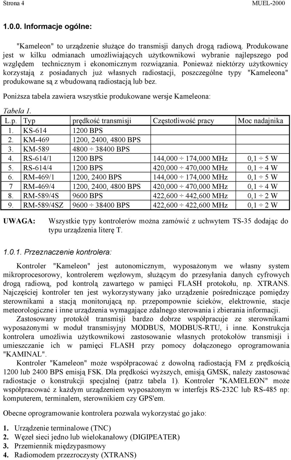 Ponieważ niektórzy użytkownicy korzystają z posiadanych już własnych radiostacji, poszczególne typy "Kameleona" produkowane są z wbudowaną radiostacją lub bez.