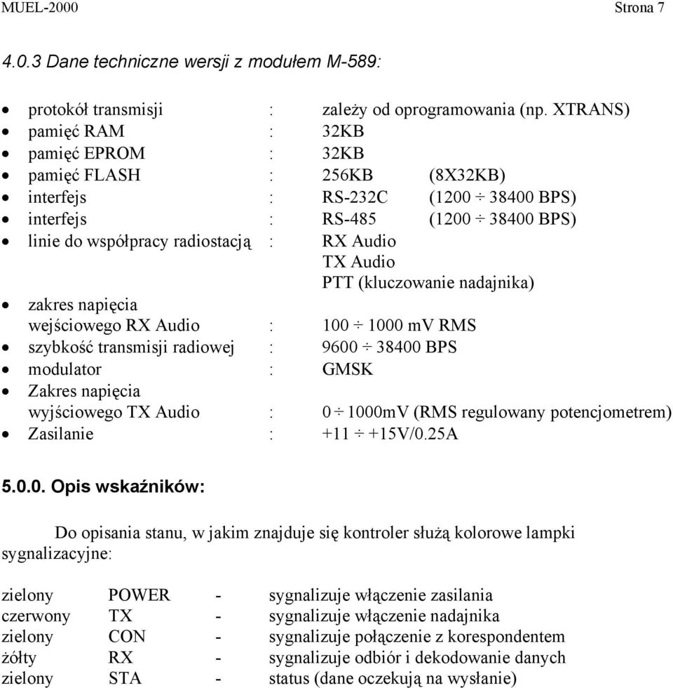 Audio PTT (kluczowanie nadajnika) zakres napięcia wejściowego RX Audio : 100 1000 mv RMS szybkość transmisji radiowej : 9600 38400 BPS modulator : GMSK Zakres napięcia wyjściowego TX Audio : 0 1000mV