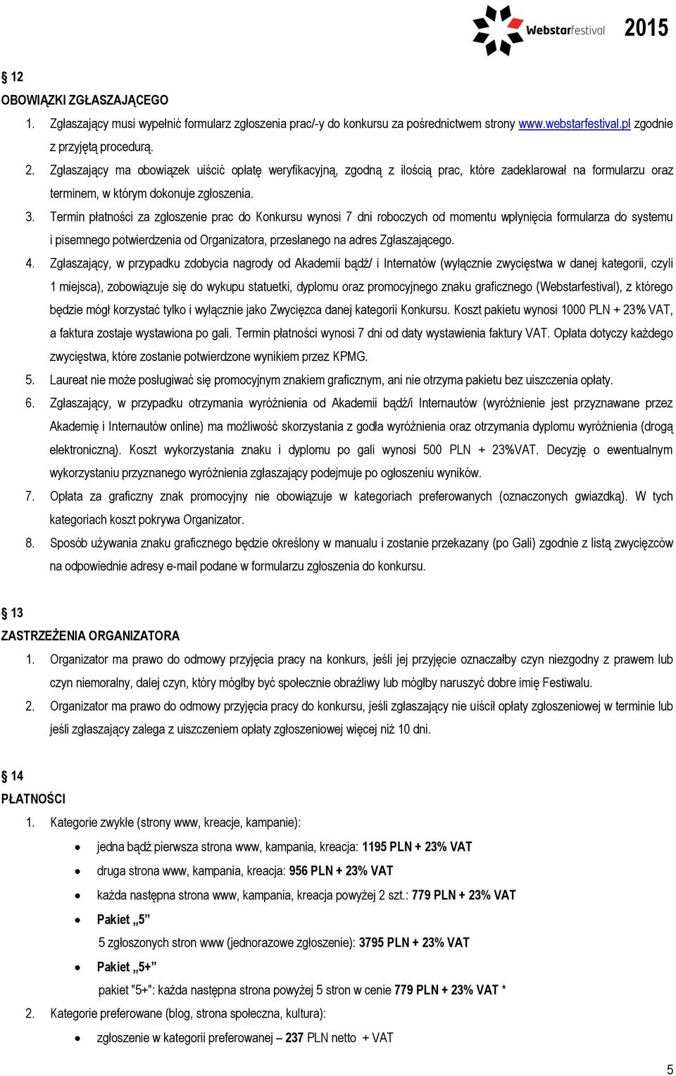 Termin płatności za zgłoszenie prac do Konkursu wynosi 7 dni roboczych od momentu wpłynięcia formularza do systemu i pisemnego potwierdzenia od Organizatora, przesłanego na adres Zgłaszającego. 4.
