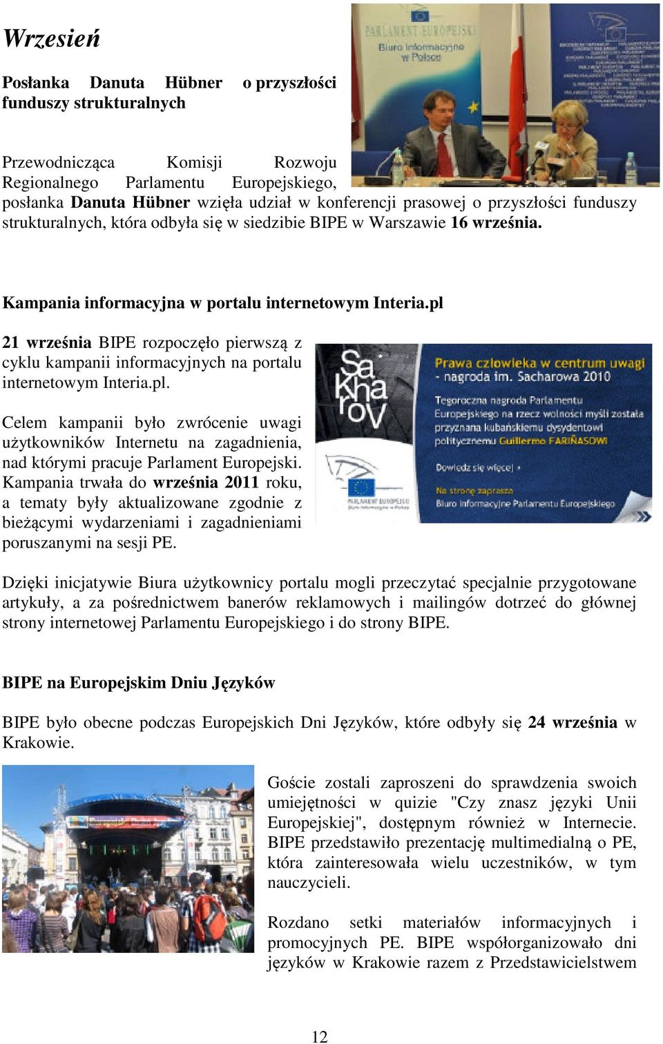 pl 21 września BIPE rozpoczęło pierwszą z cyklu kampanii informacyjnych na portalu internetowym Interia.pl. Celem kampanii było zwrócenie uwagi użytkowników Internetu na zagadnienia, nad którymi pracuje Parlament Europejski.