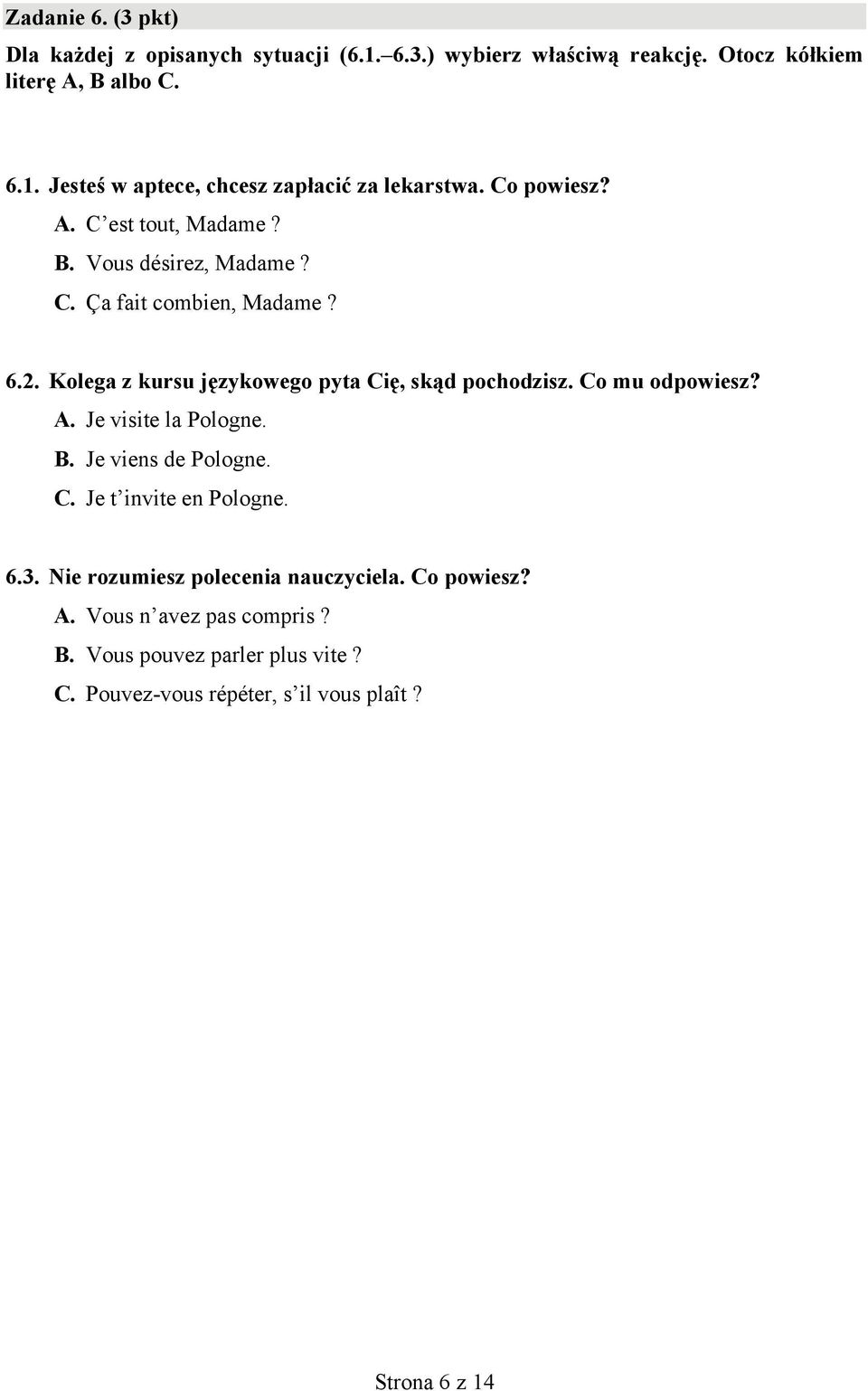 Co mu odpowiesz? A. Je visite la Pologne. B. Je viens de Pologne. C. Je t invite en Pologne. 6.3. Nie rozumiesz polecenia nauczyciela. Co powiesz?