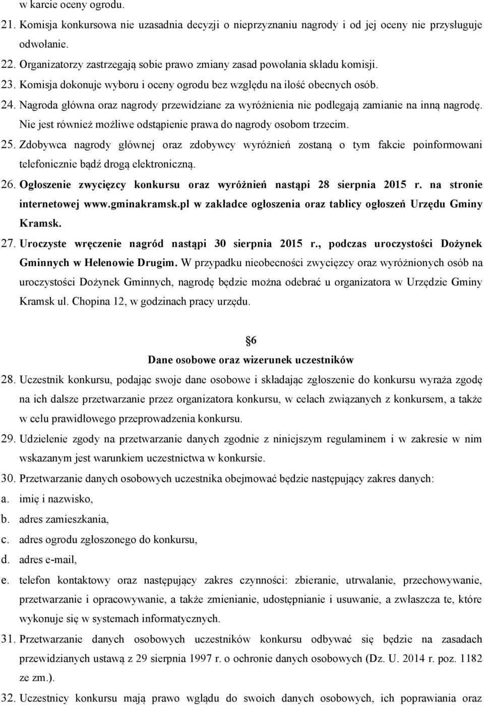 Nagroda główna oraz nagrody przewidziane za wyróżnienia nie podlegają zamianie na inną nagrodę. Nie jest również możliwe odstąpienie prawa do nagrody osobom trzecim. 25.