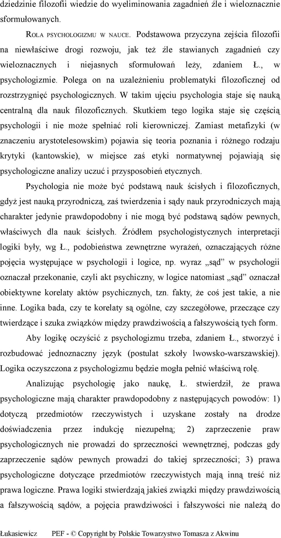 Polega on na uzależnieniu problematyki filozoficznej od rozstrzygnięć psychologicznych. W takim ujęciu psychologia staje się nauką centralną dla nauk filozoficznych.