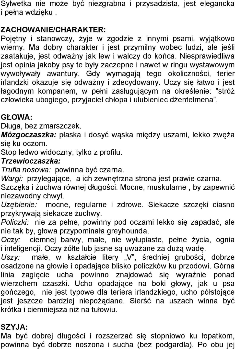 Niesprawiedliwa jest opinia jakoby psy te były zaczepne i nawet w ringu wystawowym wywoływały awantury. Gdy wymagają tego okoliczności, terier irlandzki okazuje się odważny i zdecydowany.