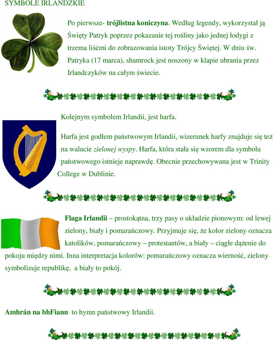 Patryka (17 marca), shamrock jest noszony w klapie ubrania przez Irlandczyków na całym świecie. Kolejnym symbolem Irlandii, jest harfa.