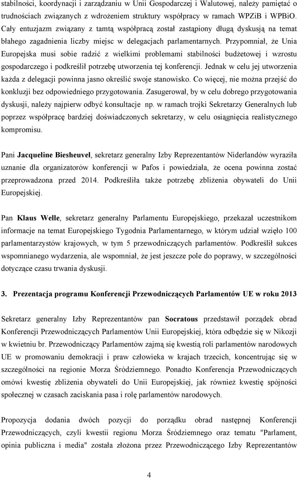 Przypomniał, że Unia Europejska musi sobie radzić z wielkimi problemami stabilności budżetowej i wzrostu gospodarczego i podkreślił potrzebę utworzenia tej konferencji.