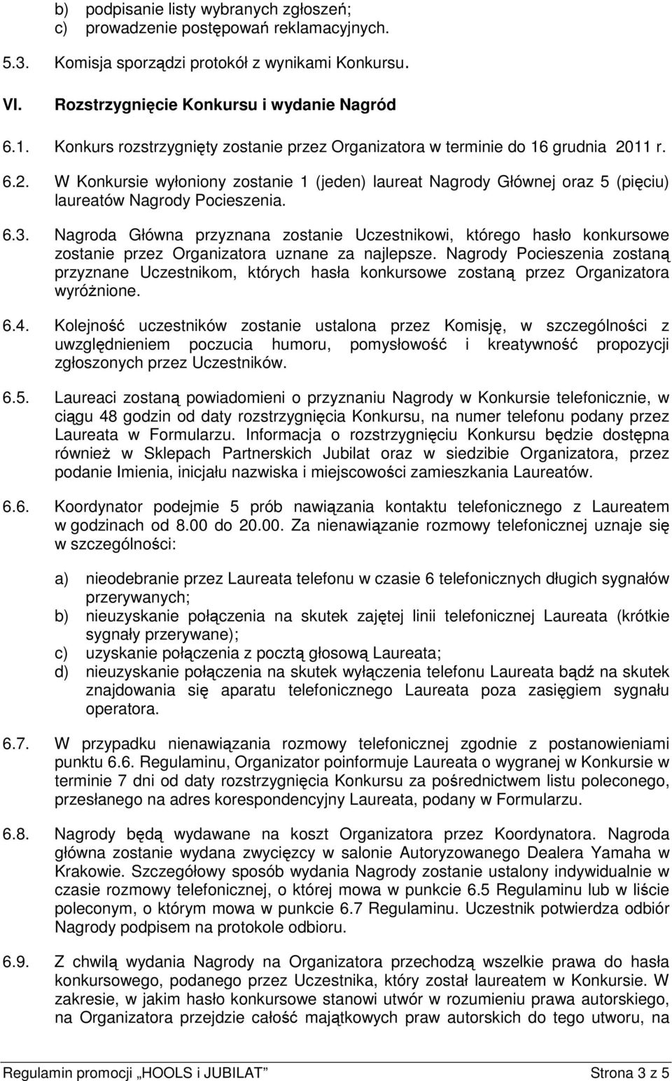 6.3. Nagroda Główna przyznana zostanie Uczestnikowi, którego hasło konkursowe zostanie przez Organizatora uznane za najlepsze.