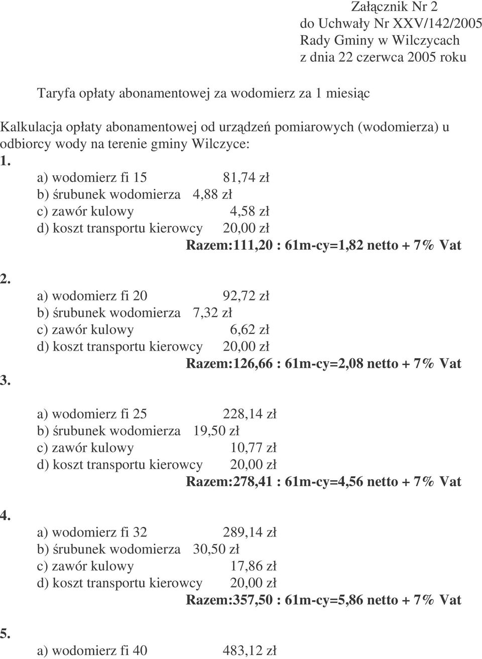 a) wodomierz fi 20 92,72 zł b) rubunek wodomierza 7,32 zł c) zawór kulowy 6,62 zł Razem:126,66 : 61m-cy=2,08 netto + 7% Vat a) wodomierz fi 25 228,14 zł b) rubunek wodomierza 19,50 zł c) zawór kulowy