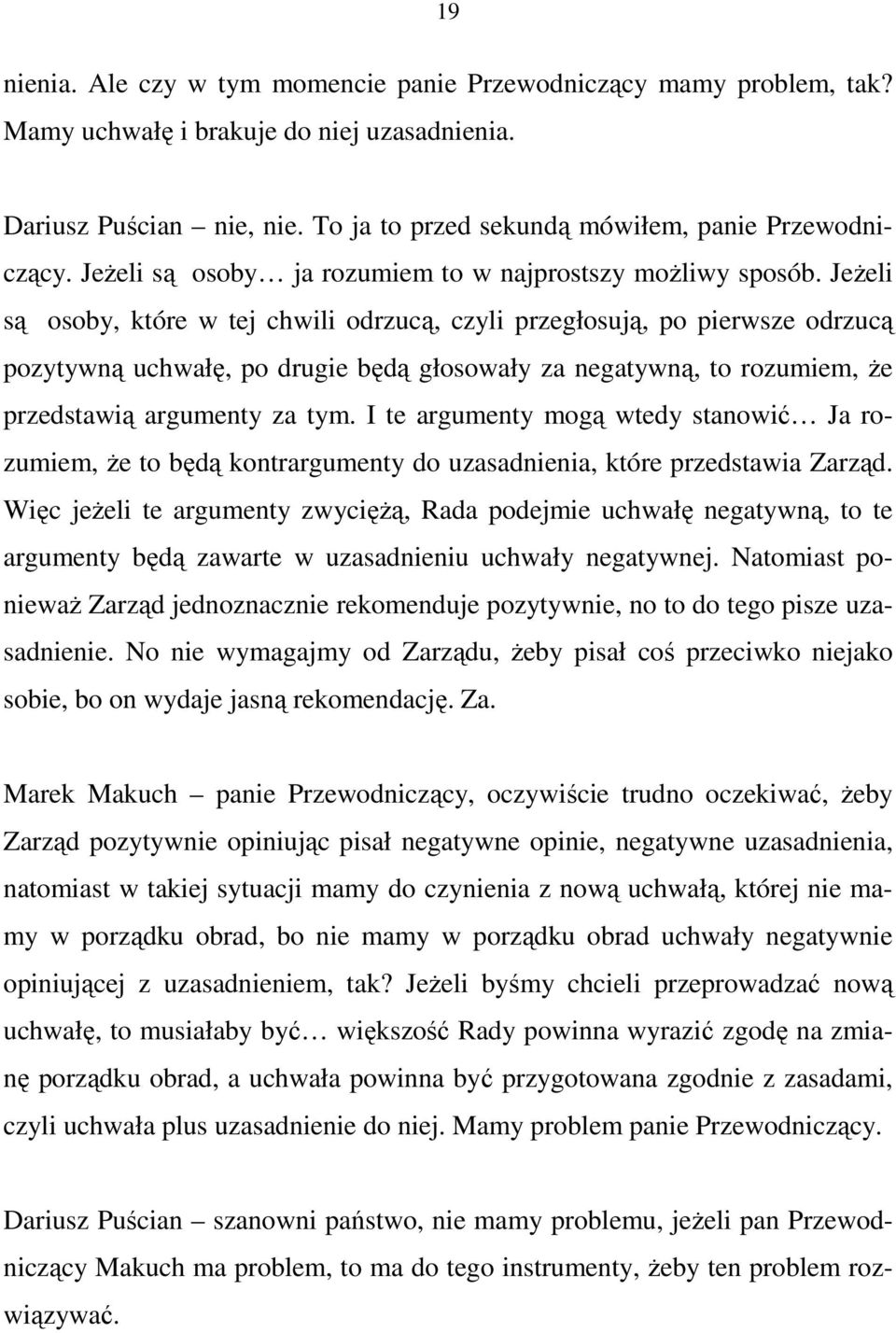 JeŜeli są osoby, które w tej chwili odrzucą, czyli przegłosują, po pierwsze odrzucą pozytywną uchwałę, po drugie będą głosowały za negatywną, to rozumiem, Ŝe przedstawią argumenty za tym.