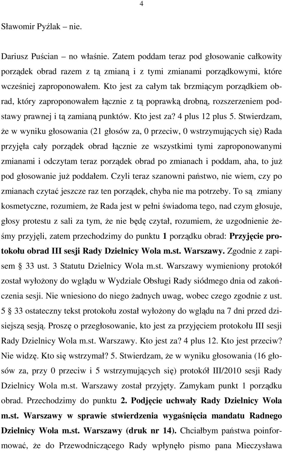 Stwierdzam, Ŝe w wyniku głosowania (21 głosów za, 0 przeciw, 0 wstrzymujących się) Rada przyjęła cały porządek obrad łącznie ze wszystkimi tymi zaproponowanymi zmianami i odczytam teraz porządek