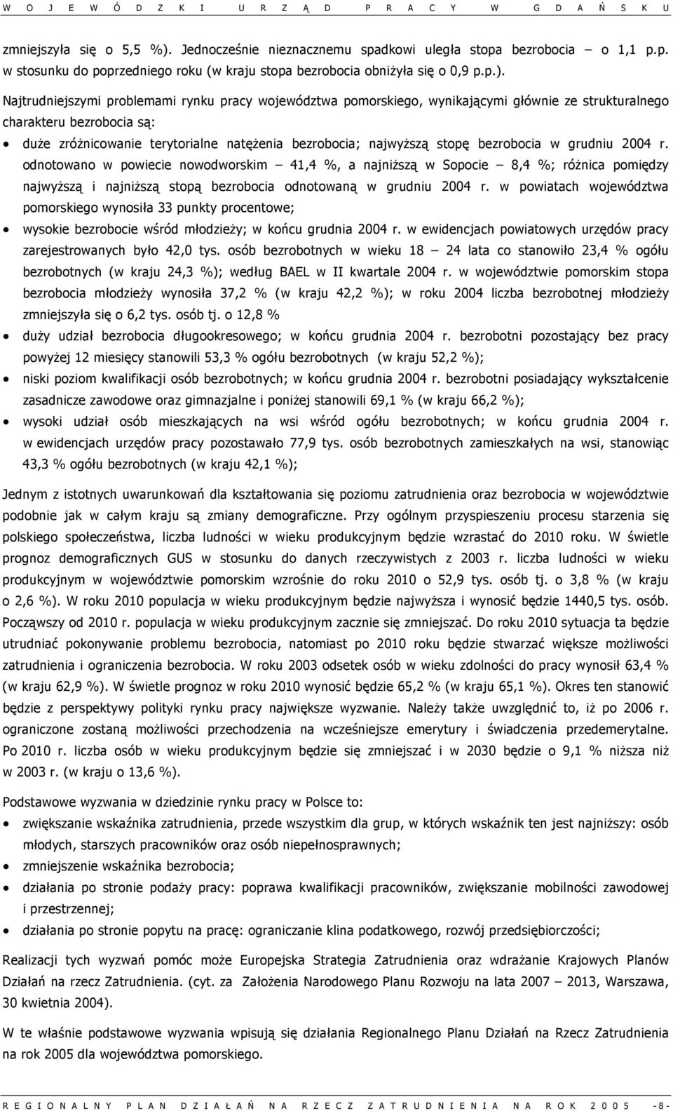 Najtrudniejszymi problemami rynku pracy województwa pomorskiego, wynikającymi głównie ze strukturalnego charakteru bezrobocia są: duże zróżnicowanie terytorialne natężenia bezrobocia; najwyższą stopę