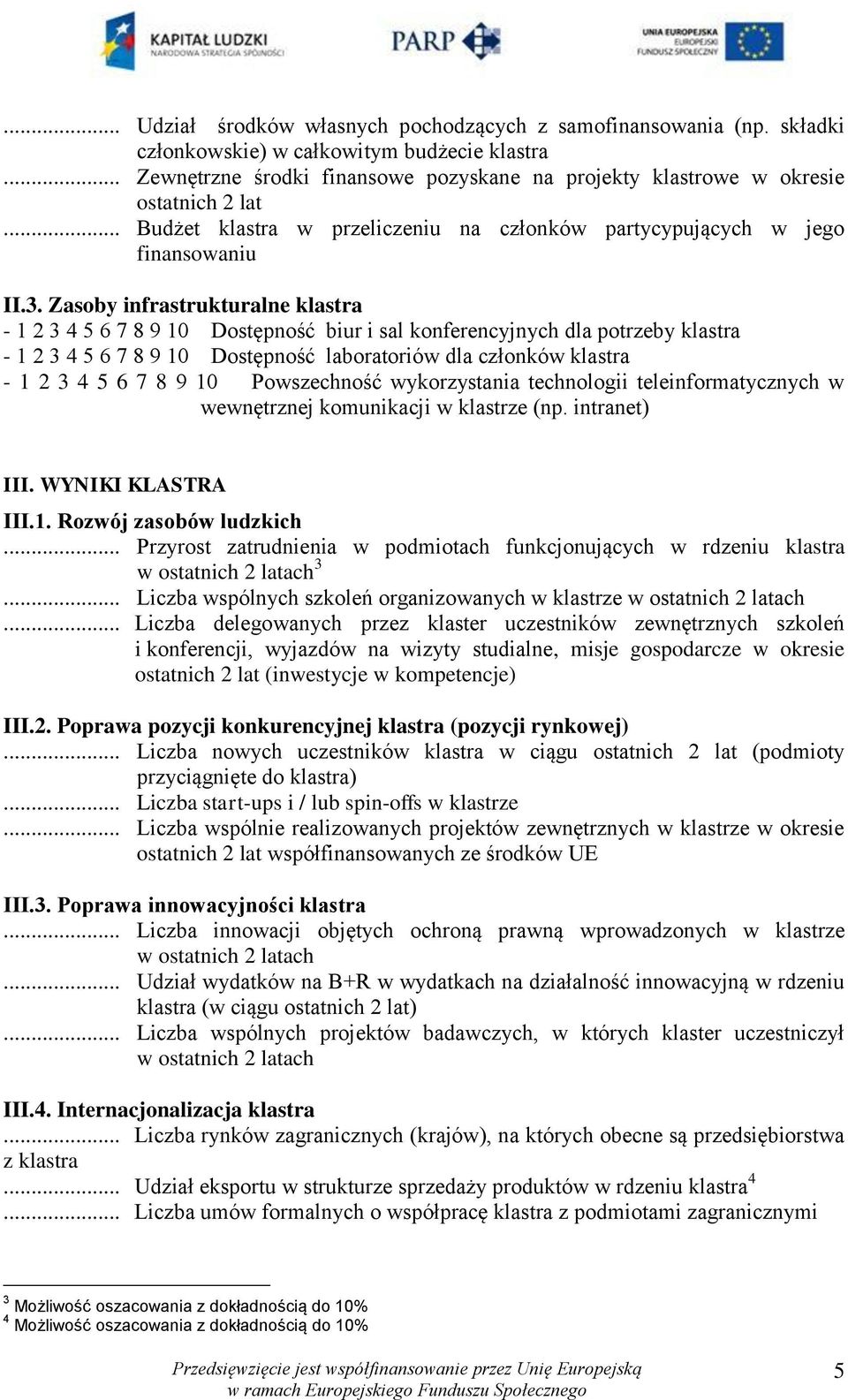 Zasoby infrastrukturalne klastra - 1 2 3 4 5 6 7 8 9 10 Dostępność biur i sal konferencyjnych dla potrzeby klastra - 1 2 3 4 5 6 7 8 9 10 Dostępność laboratoriów dla członków klastra - 1 2 3 4 5 6 7