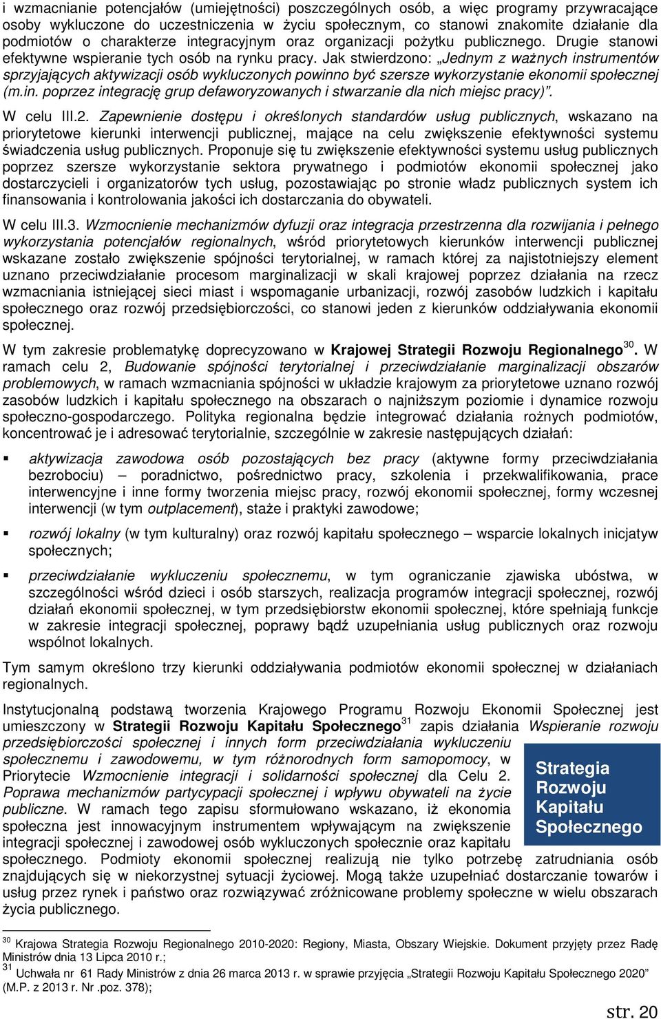 Jak stwierdzono: Jednym z waŝnych instrumentów sprzyjających aktywizacji osób wykluczonych powinno być szersze wykorzystanie ekonomii społecznej (m.in. poprzez integrację grup defaworyzowanych i stwarzanie dla nich miejsc pracy).