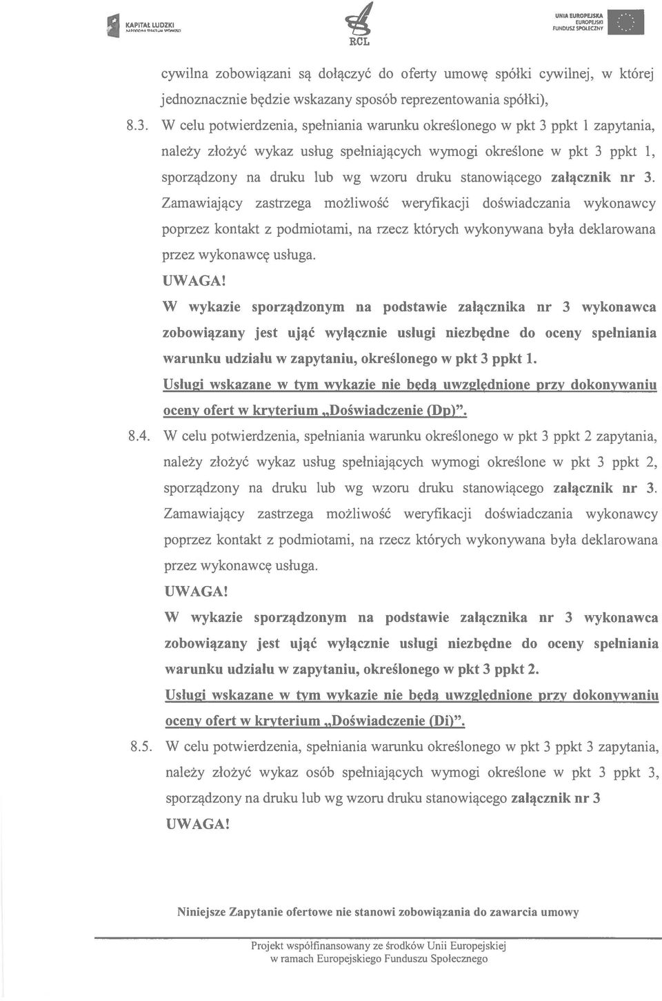 stanowiącego załącznik nr 3. Zamawiający zastrzega możliwość weryfikacji doświadczania wykonawcy poprzez kontakt z podmiotami, na rzecz których wykonywana była deklarowana przez wykonawcę usługa.