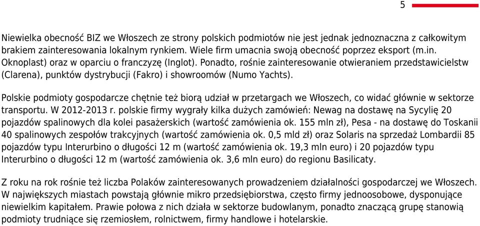 Ponadto, rośnie zainteresowanie otwieraniem przedstawicielstw (Clarena), punktów dystrybucji (Fakro) i showroomów (Numo Yachts).