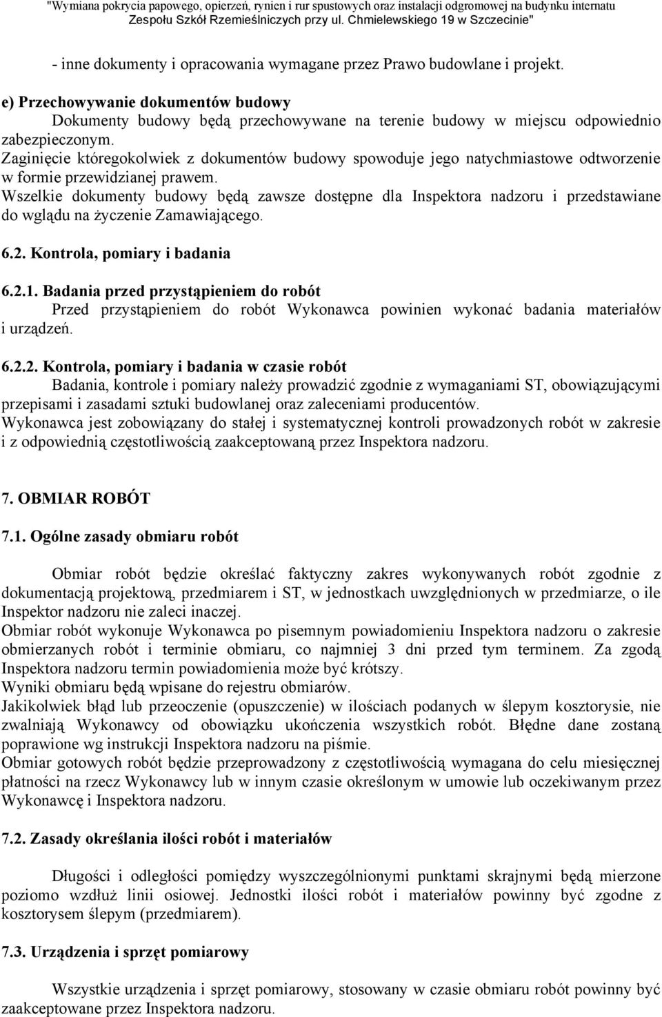 Wszelkie dokumenty budowy będą zawsze dostępne dla Inspektora nadzoru i przedstawiane do wglądu na życzenie Zamawiającego. 6.2. Kontrola, pomiary i badania 6.2.1.