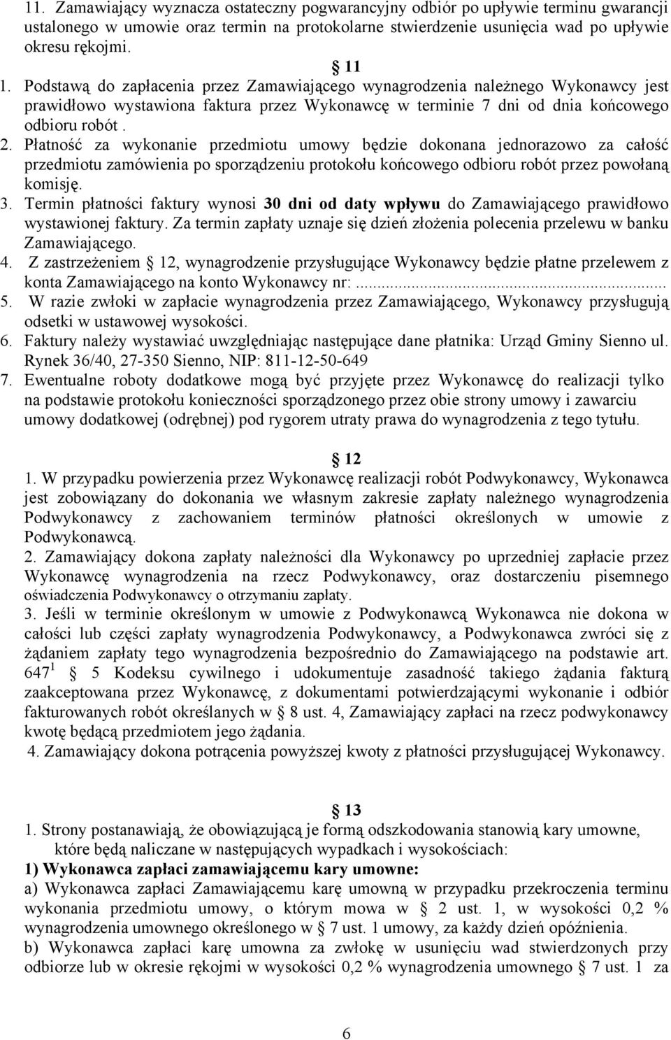 Płatność za wykonanie przedmiotu umowy będzie dokonana jednorazowo za całość przedmiotu zamówienia po sporządzeniu protokołu końcowego odbioru robót przez powołaną komisję. 3.