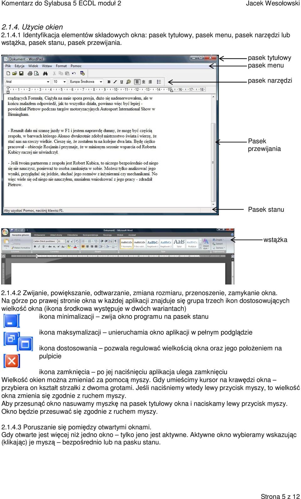 Na górze po prawej stronie okna w każdej aplikacji znajduje się grupa trzech ikon dostosowujących wielkość okna (ikona środkowa występuje w dwóch wariantach) ikona minimalizacji zwija okno programu