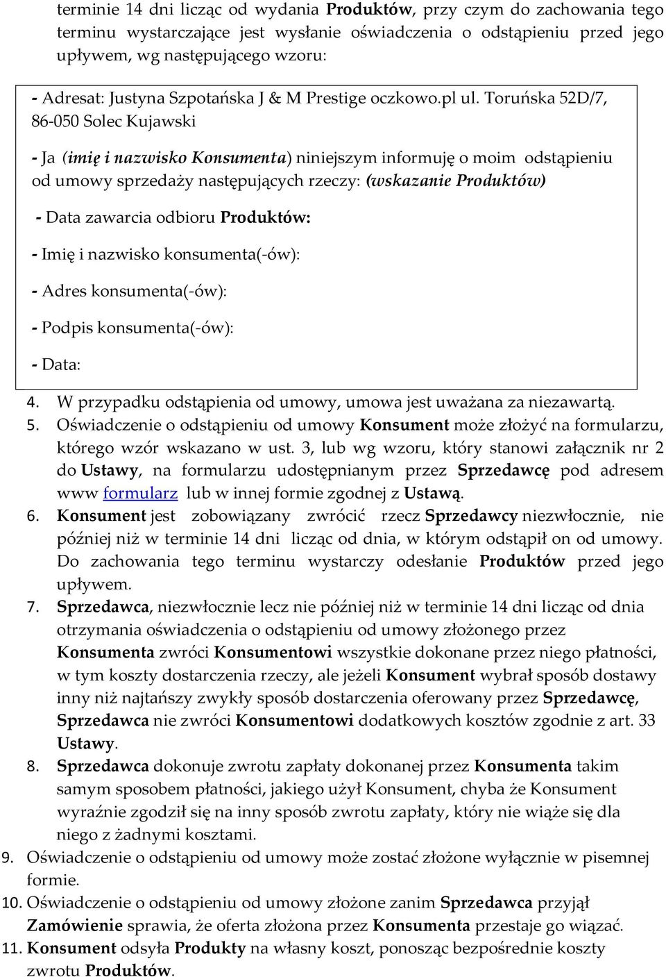 Toruńska 52D/7, 86-050 Solec Kujawski - Ja (imię i nazwisko Konsumenta) niniejszym informuję o moim odstąpieniu od umowy sprzedaży następujących rzeczy: (wskazanie Produktów) - Data zawarcia odbioru