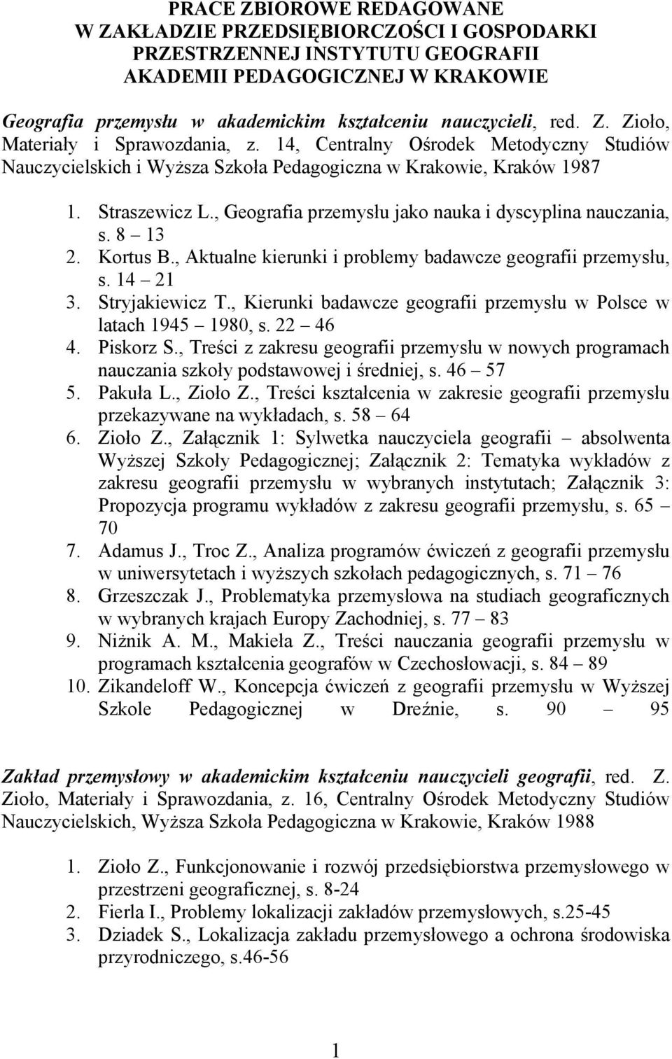 , Geografia przemysłu jako nauka i dyscyplina nauczania, s. 8 13 2. Kortus B., Aktualne kierunki i problemy badawcze geografii przemysłu, s. 14 21 3. Stryjakiewicz T.