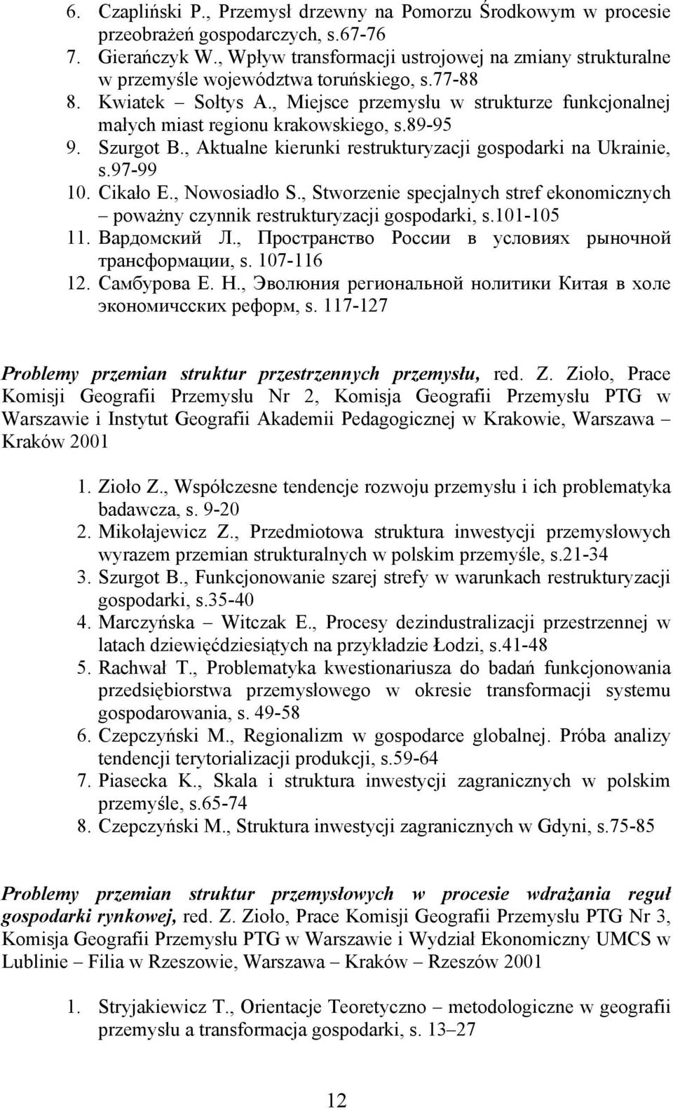 , Miejsce przemysłu w strukturze funkcjonalnej małych miast regionu krakowskiego, s.89-95 9. Szurgot B., Aktualne kierunki restrukturyzacji gospodarki na Ukrainie, s.97-99 10. Cikało E., Nowosiadło S.