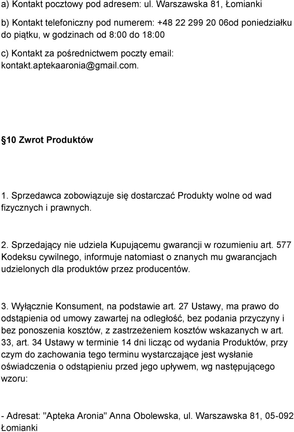 aptekaaronia@gmail.com. 10 Zwrot Produktów 1. Sprzedawca zobowiązuje się dostarczać Produkty wolne od wad fizycznych i prawnych. 2. Sprzedający nie udziela Kupującemu gwarancji w rozumieniu art.