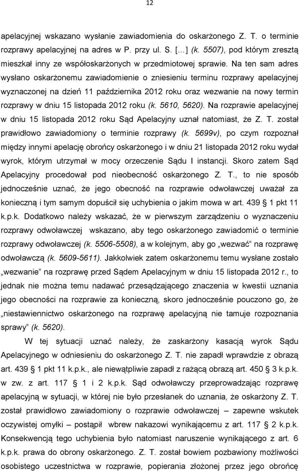 Na ten sam adres wysłano oskarżonemu zawiadomienie o zniesieniu terminu rozprawy apelacyjnej wyznaczonej na dzień 11 października 2012 roku oraz wezwanie na nowy termin rozprawy w dniu 15 listopada