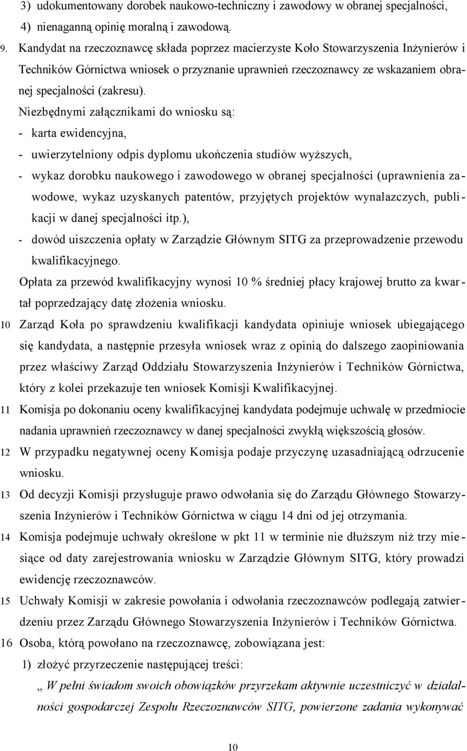 Niezbędnymi załącznikami do wniosku są: - karta ewidencyjna, - uwierzytelniony odpis dyplomu ukończenia studiów wyższych, - wykaz dorobku naukowego i zawodowego w obranej specjalności (uprawnienia