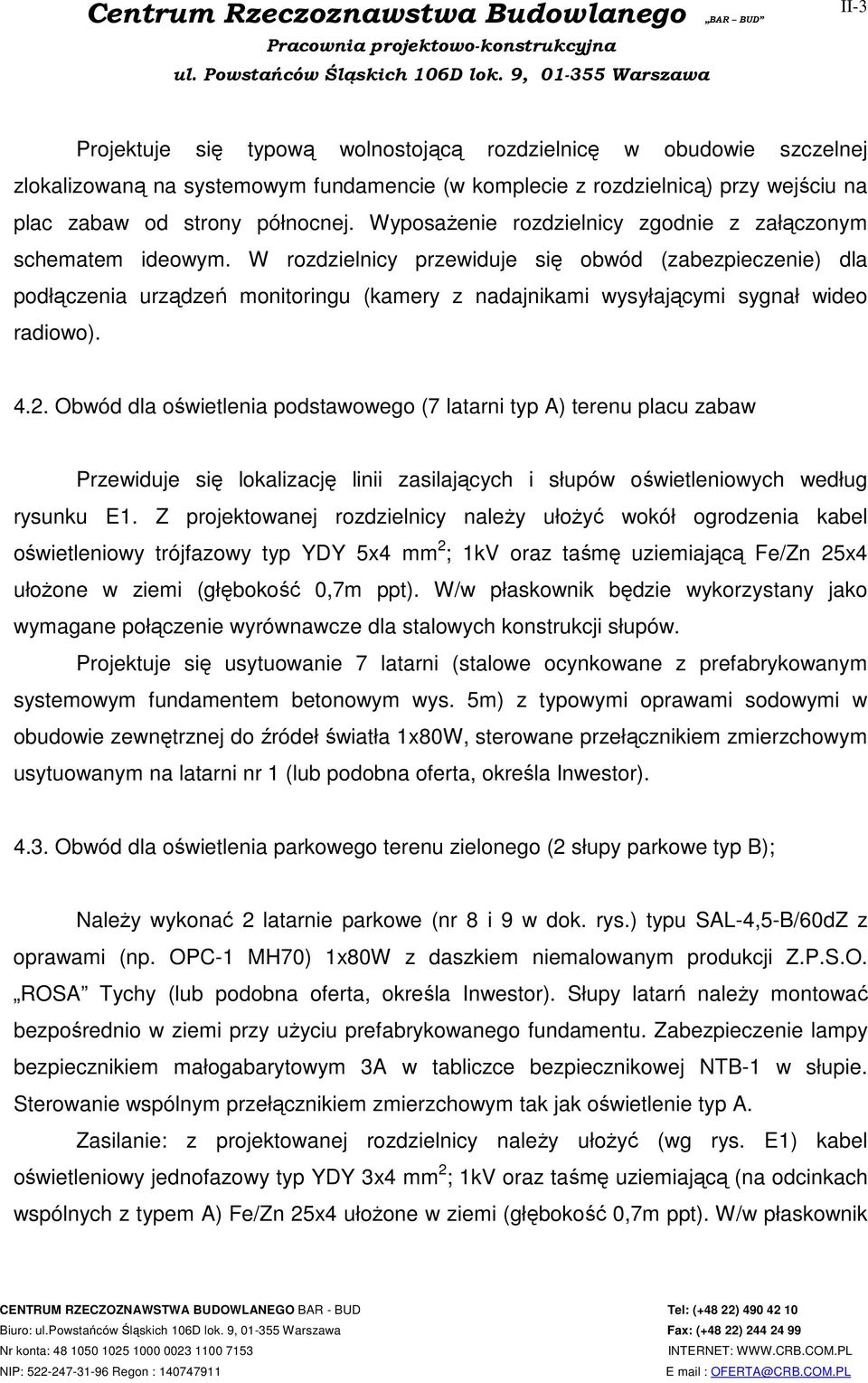 W rozdzielnicy przewiduje się obwód (zabezpieczenie) dla podłączenia urządzeń monitoringu (kamery z nadajnikami wysyłającymi sygnał wideo radiowo). 4.2.